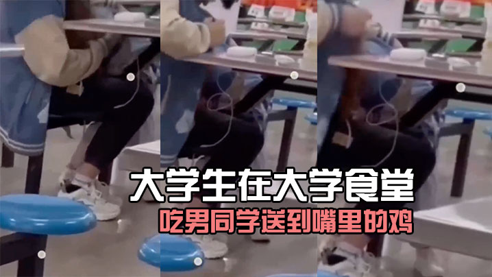 大學生在大學食堂吃男同学送到嘴里的鸡好像没毛病.