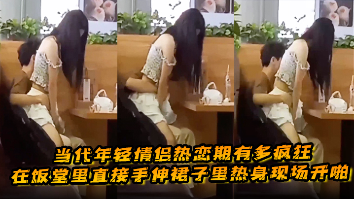 当代年轻情侣热恋期有多疯狂在饭堂里直接手伸裙子里热.身现场开啪