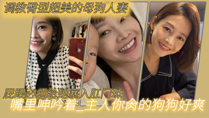 调教臀型超美的母狗人妻_吼吼吼_屁眼必.须给她塞入肛门珠_实在是紧致_嘴里呻吟着_主人你肏的狗狗好爽呜呜
