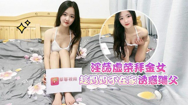 花花淫荡.虚荣拜金女趁妈妈不在家_诱惑继父