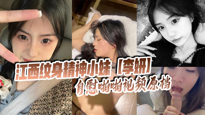 江西纹身精神小妹李妍自慰啪啪.视频原档被社会男友曝光在网上寻刺激