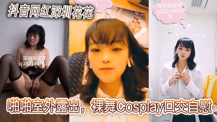 抖音网红深圳花花啪啪室外露出.裸舞Cosplay口交自慰贩卖视频合集