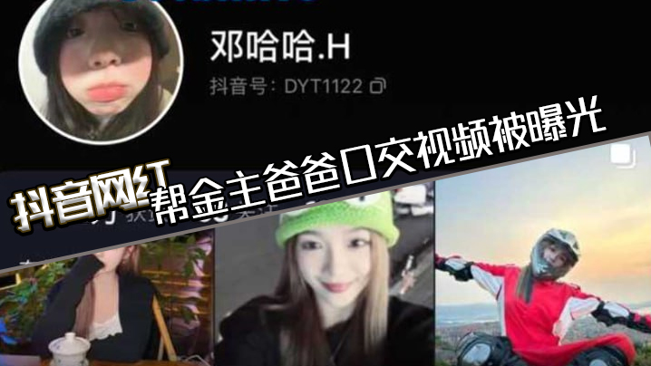 抖音网红邓哈哈帮金主爸爸口交.视频被曝光现在的网红培训都加了口活课吗一个个技术都那么好