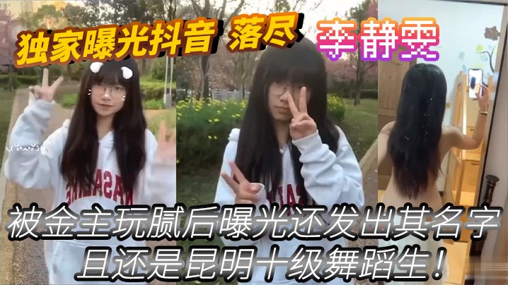 独家曝光抖音_落尽_被金主玩.腻后曝光还发出其名字_李静雯_且还是昆明十级舞蹈生