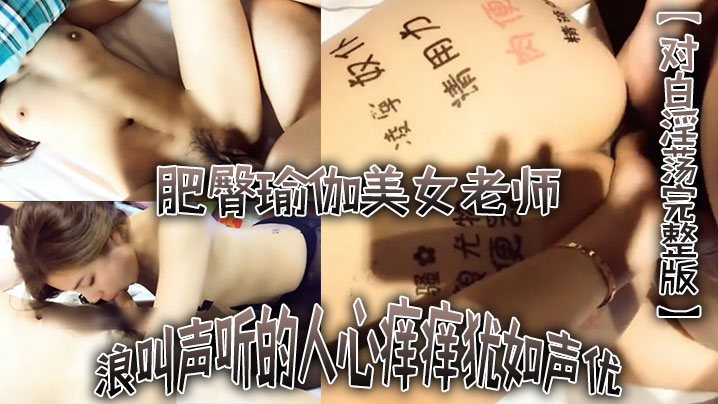 对白淫荡完整版不行不要老公大坏蛋浪叫声听的人心痒.痒犹如声优的肥臀瑜伽美女老师被土豪各种爆干水太多