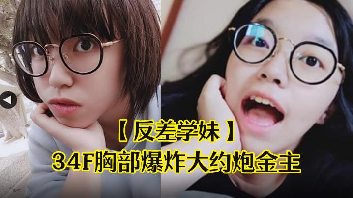 反差学妹清纯稚嫩文科眼镜学生妹发育超前34F胸部.爆炸大约炮金主被干的哀叫高潮失神中出内射